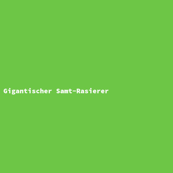 Gigantischer Samt-Rasierer